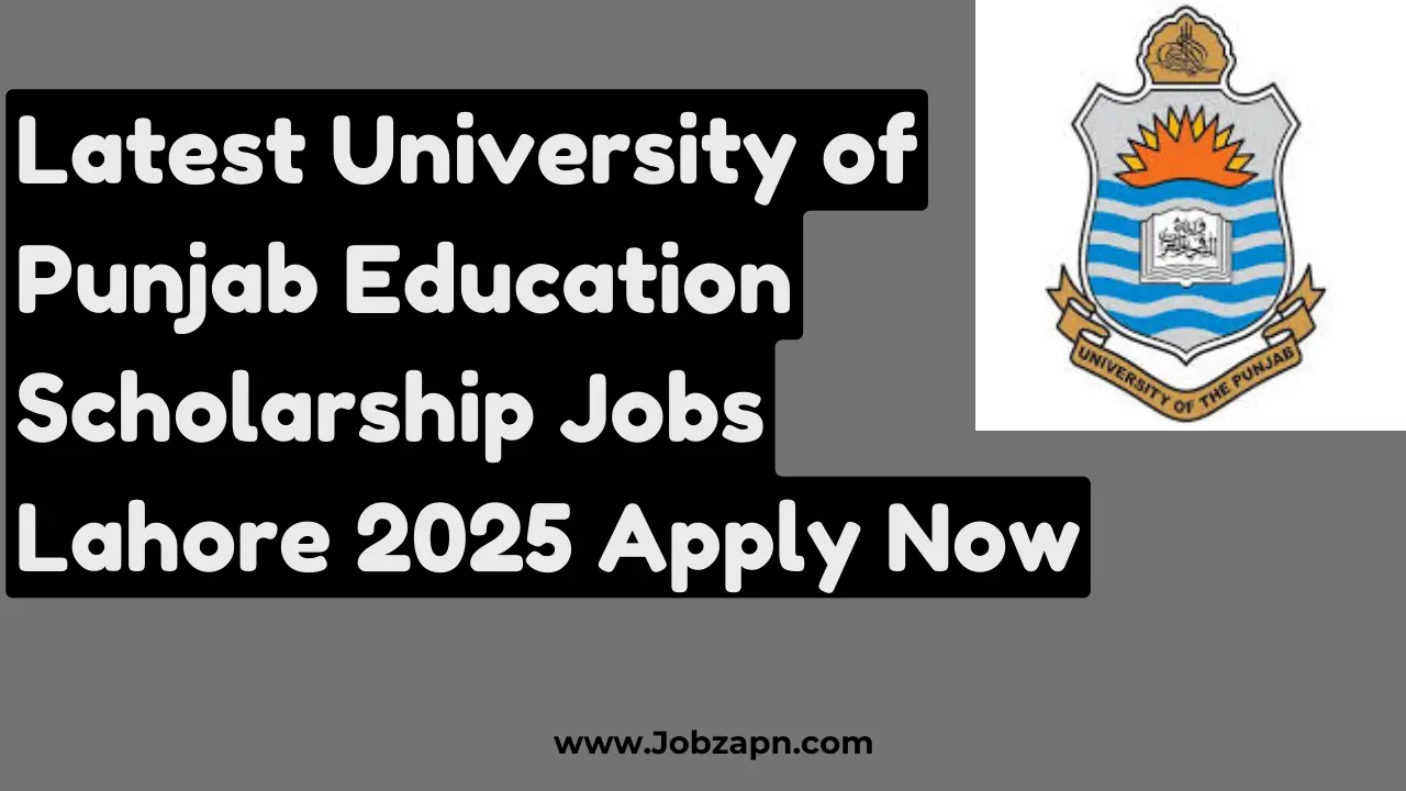 Latest University of Punjab Education Scholarship Jobs Lahore 2025 Apply Now